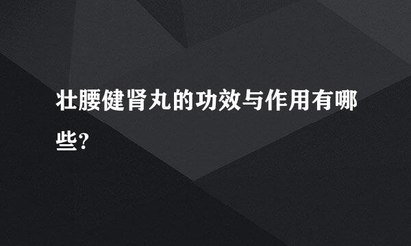 壮腰健肾丸的功效与作用有哪些?