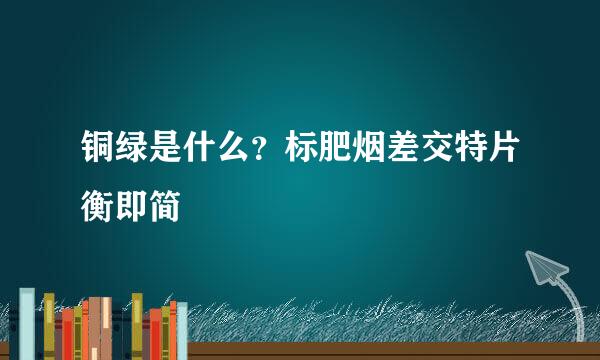 铜绿是什么？标肥烟差交特片衡即简