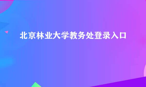 北京林业大学教务处登录入口