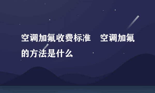 空调加氟收费标准 空调加氟的方法是什么