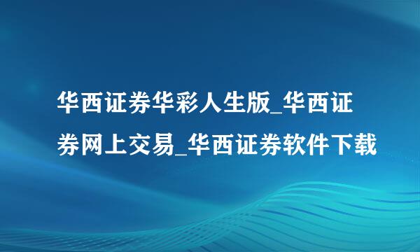 华西证券华彩人生版_华西证券网上交易_华西证券软件下载