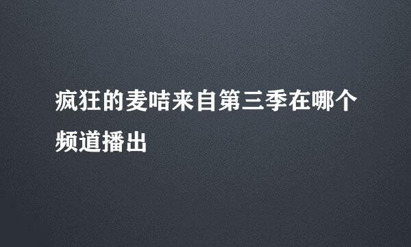 疯狂的麦咭来自第三季在哪个频道播出