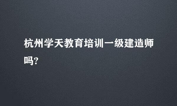 杭州学天教育培训一级建造师吗?