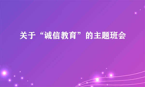 关于“诚信教育”的主题班会