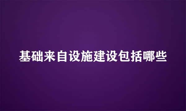 基础来自设施建设包括哪些