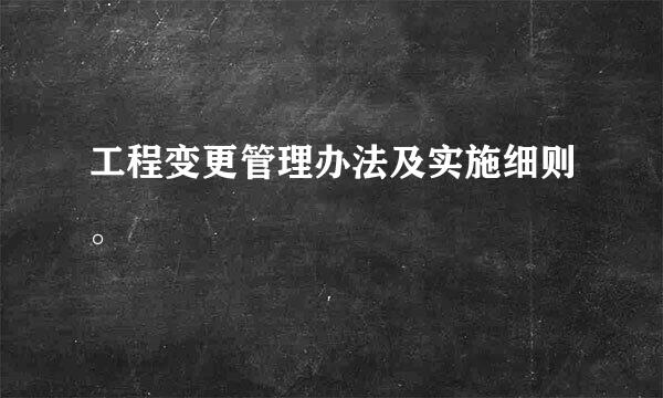 工程变更管理办法及实施细则。