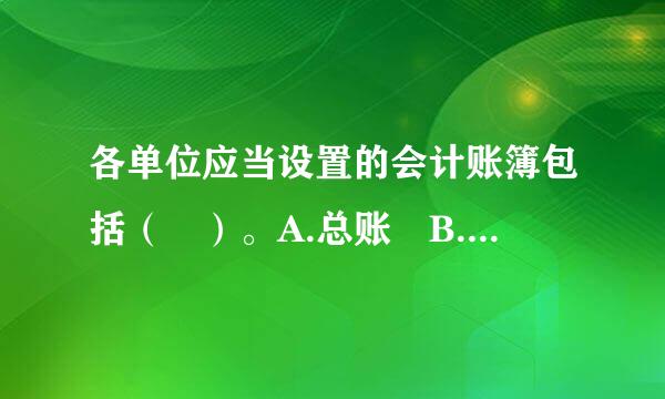 各单位应当设置的会计账簿包括（ ）。A.总账 B.明细账 C.日记账 D.其他辅助账簿此题为多项选择题...