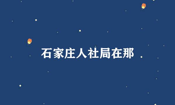 石家庄人社局在那