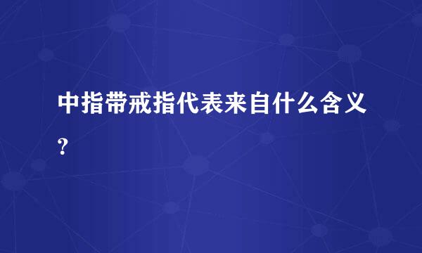 中指带戒指代表来自什么含义？