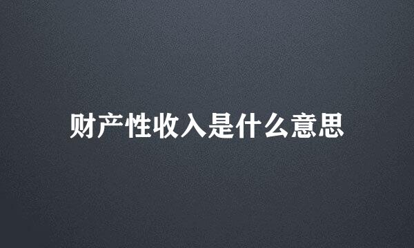 财产性收入是什么意思