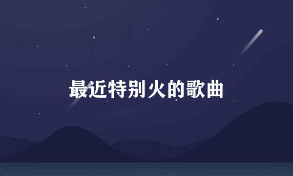 最近特别火的歌曲