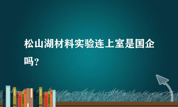 松山湖材料实验连上室是国企吗？