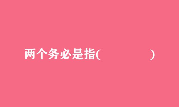 两个务必是指(    )