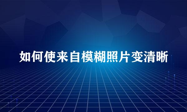 如何使来自模糊照片变清晰