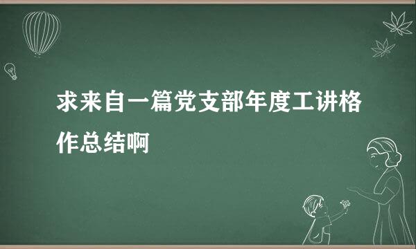 求来自一篇党支部年度工讲格作总结啊