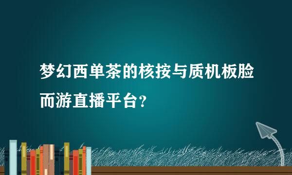 梦幻西单茶的核按与质机板脸而游直播平台？