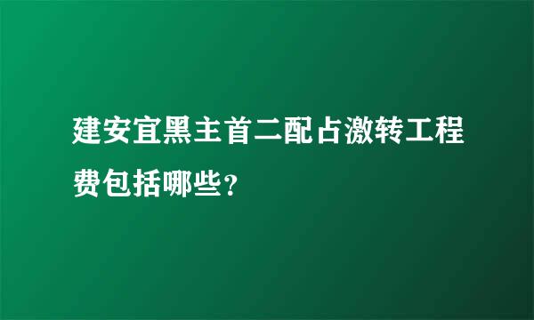 建安宜黑主首二配占激转工程费包括哪些？