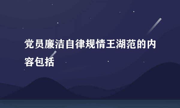 党员廉洁自律规情王湖范的内容包括