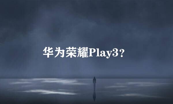 华为荣耀Play3？