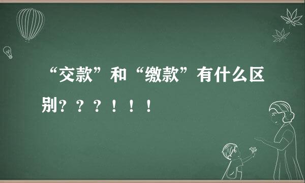 “交款”和“缴款”有什么区别？？？！！！