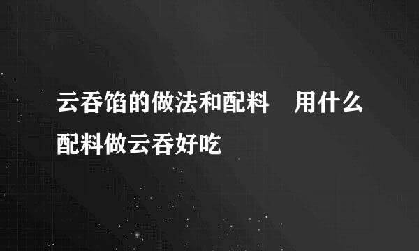 云吞馅的做法和配料 用什么配料做云吞好吃