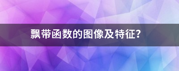 飘找洲按发常带函数的图像及特征？