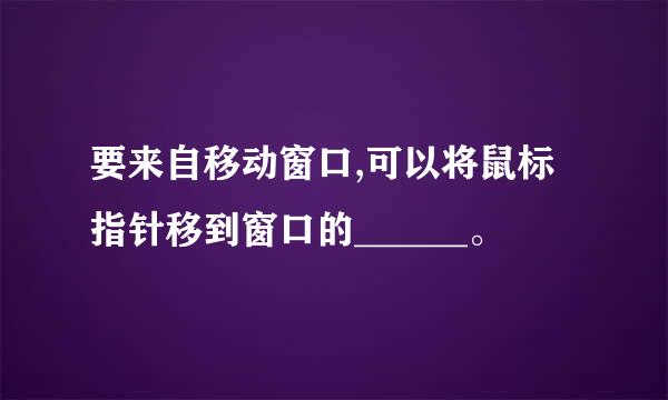 要来自移动窗口,可以将鼠标指针移到窗口的______。