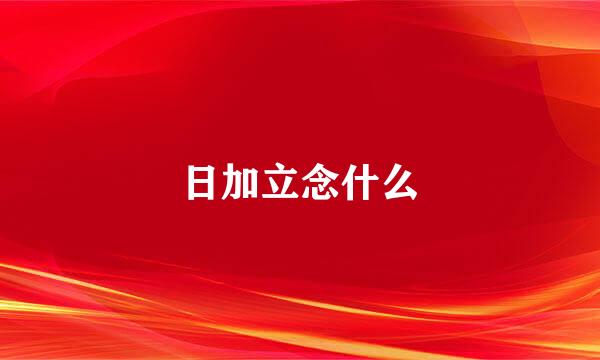 日加立念什么