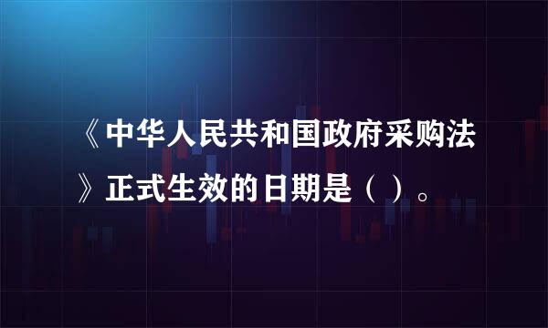 《中华人民共和国政府采购法》正式生效的日期是（）。