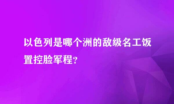 以色列是哪个洲的敌级名工饭置控脸军程？