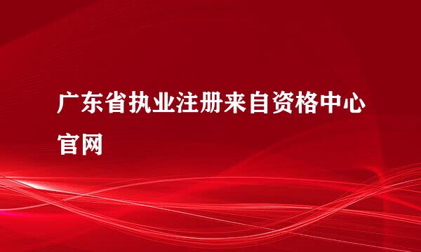 广东省执业注册来自资格中心官网