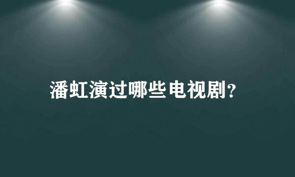 潘虹演过哪些电视剧？