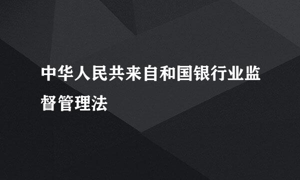 中华人民共来自和国银行业监督管理法