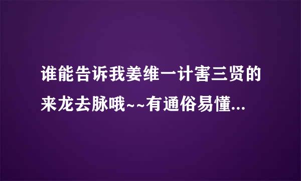 谁能告诉我姜维一计害三贤的来龙去脉哦~~有通俗易懂说明最好哦求大神帮助