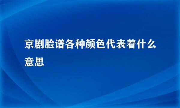 京剧脸谱各种颜色代表着什么意思