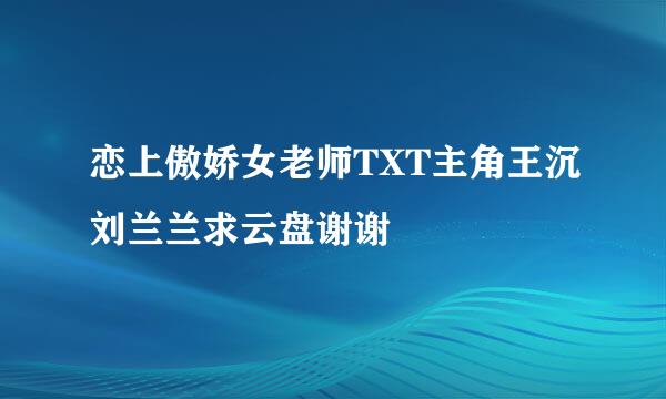 恋上傲娇女老师TXT主角王沉刘兰兰求云盘谢谢