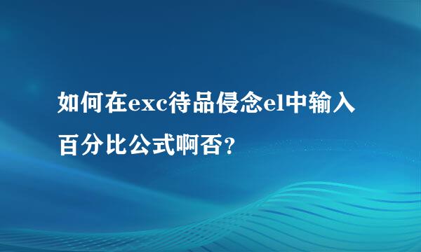 如何在exc待品侵念el中输入百分比公式啊否？