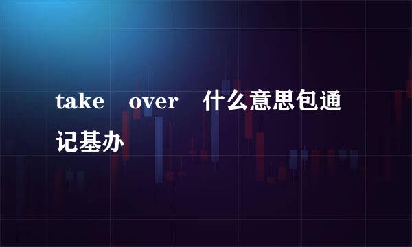 take over 什么意思包通记基办