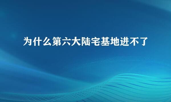 为什么第六大陆宅基地进不了