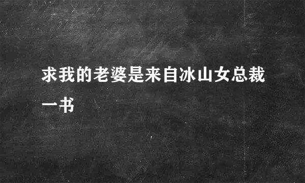 求我的老婆是来自冰山女总裁一书