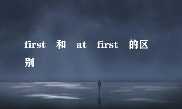 first 和 at first 的区别