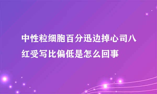 中性粒细胞百分迅边掉心司八红受写比偏低是怎么回事