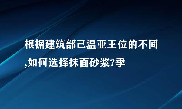 根据建筑部己温亚王位的不同,如何选择抹面砂浆?季