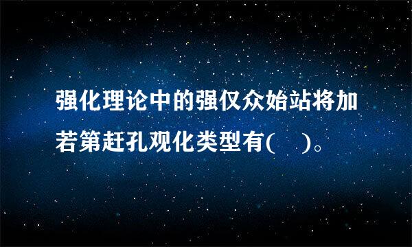 强化理论中的强仅众始站将加若第赶孔观化类型有( )。