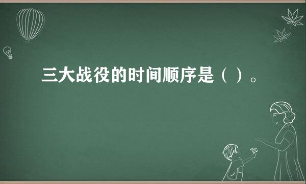 三大战役的时间顺序是（）。