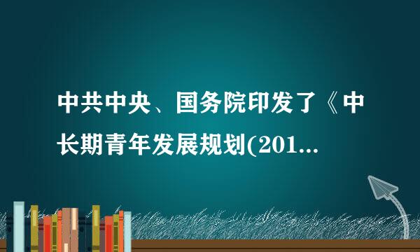 中共中央、国务院印发了《中长期青年发展规划(2016-取例随肉2025年)》其总体目标有哪些？