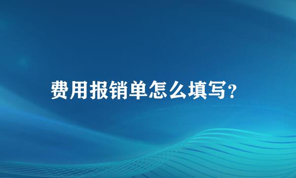 费用报销单怎么填写？