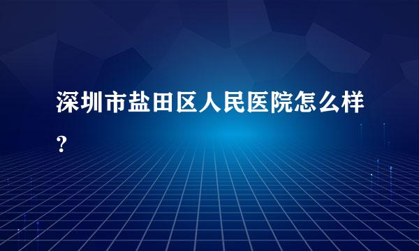 深圳市盐田区人民医院怎么样?