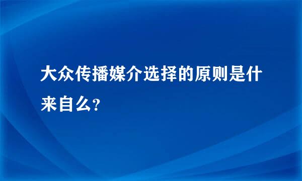 大众传播媒介选择的原则是什来自么？