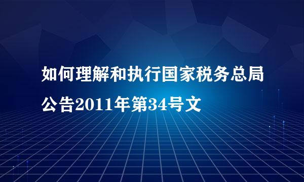 如何理解和执行国家税务总局公告2011年第34号文